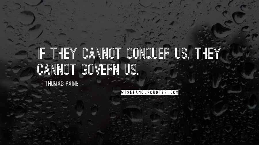 Thomas Paine Quotes: If they cannot conquer us, they cannot govern us.