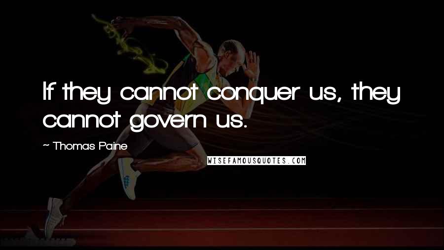 Thomas Paine Quotes: If they cannot conquer us, they cannot govern us.