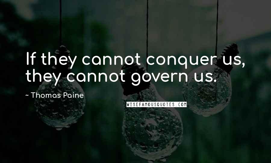 Thomas Paine Quotes: If they cannot conquer us, they cannot govern us.