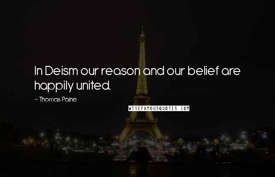 Thomas Paine Quotes: In Deism our reason and our belief are happily united.