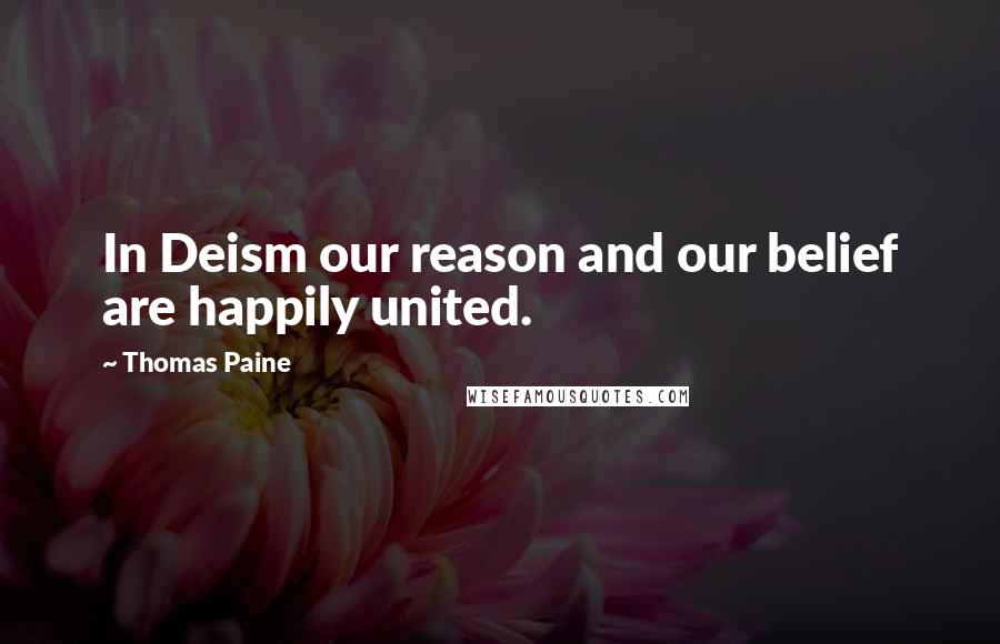 Thomas Paine Quotes: In Deism our reason and our belief are happily united.