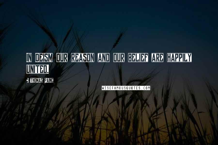 Thomas Paine Quotes: In Deism our reason and our belief are happily united.