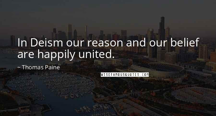 Thomas Paine Quotes: In Deism our reason and our belief are happily united.