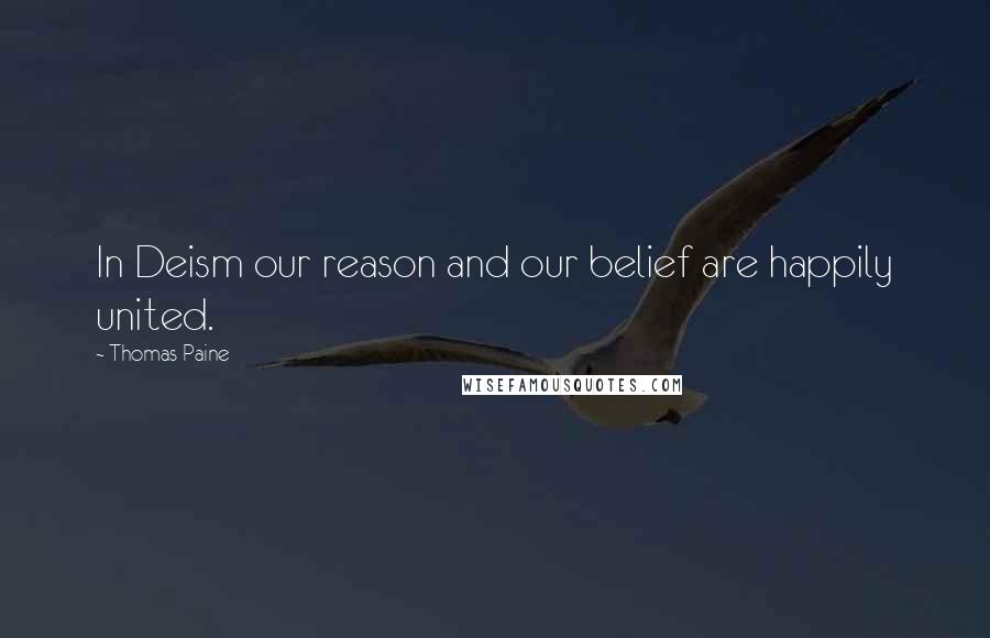 Thomas Paine Quotes: In Deism our reason and our belief are happily united.