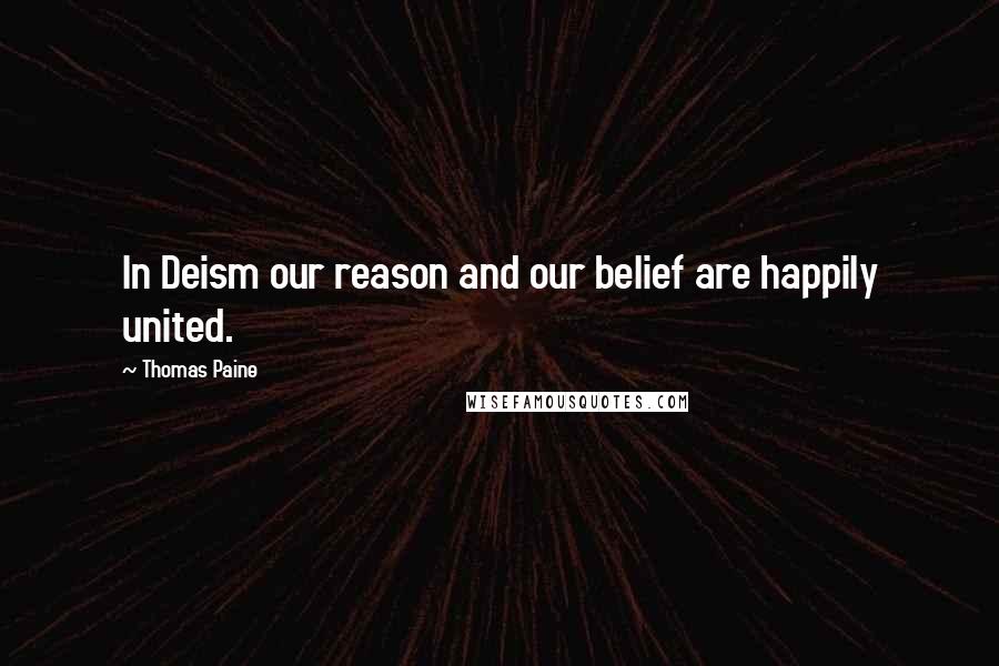 Thomas Paine Quotes: In Deism our reason and our belief are happily united.