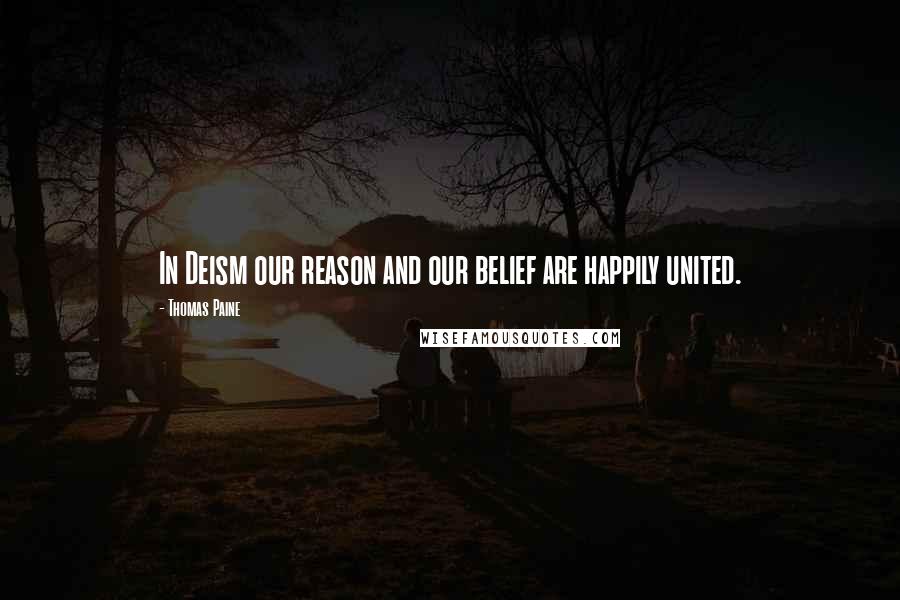 Thomas Paine Quotes: In Deism our reason and our belief are happily united.