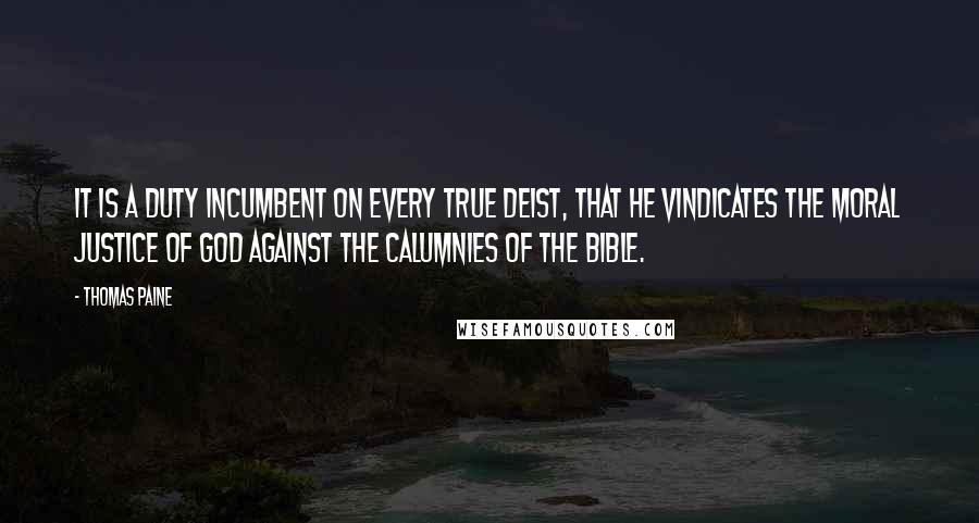 Thomas Paine Quotes: It is a duty incumbent on every true deist, that he vindicates the moral justice of God against the calumnies of the Bible.