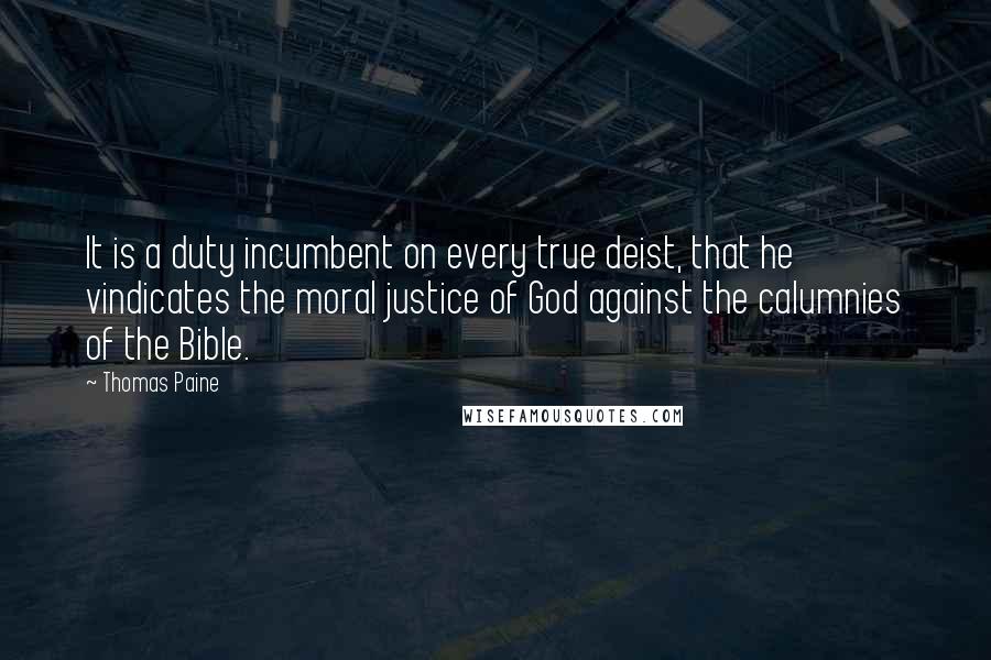 Thomas Paine Quotes: It is a duty incumbent on every true deist, that he vindicates the moral justice of God against the calumnies of the Bible.