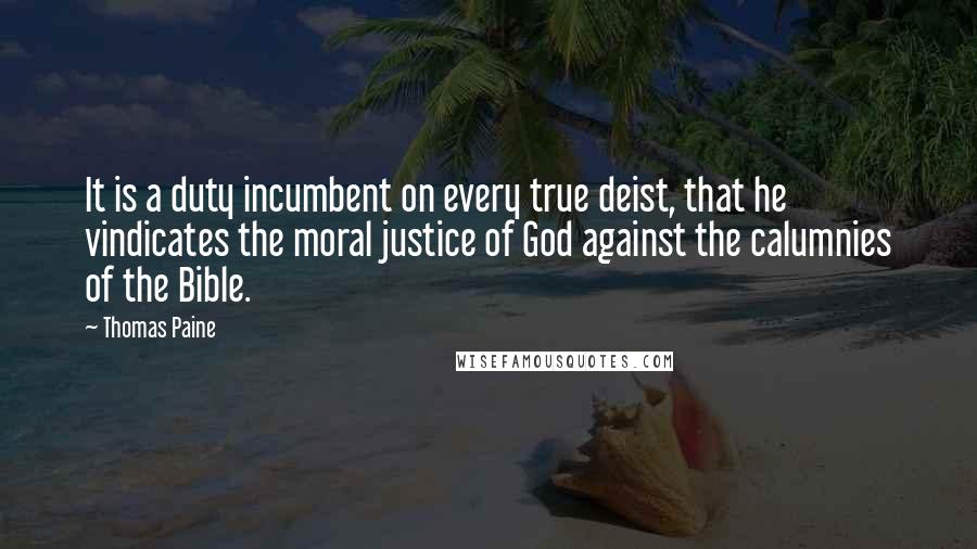 Thomas Paine Quotes: It is a duty incumbent on every true deist, that he vindicates the moral justice of God against the calumnies of the Bible.