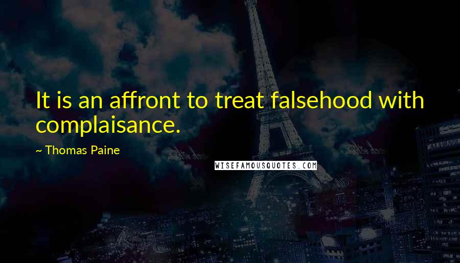 Thomas Paine Quotes: It is an affront to treat falsehood with complaisance.
