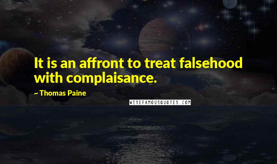 Thomas Paine Quotes: It is an affront to treat falsehood with complaisance.