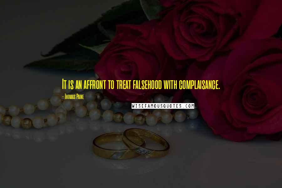Thomas Paine Quotes: It is an affront to treat falsehood with complaisance.