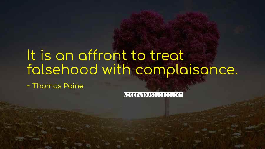 Thomas Paine Quotes: It is an affront to treat falsehood with complaisance.