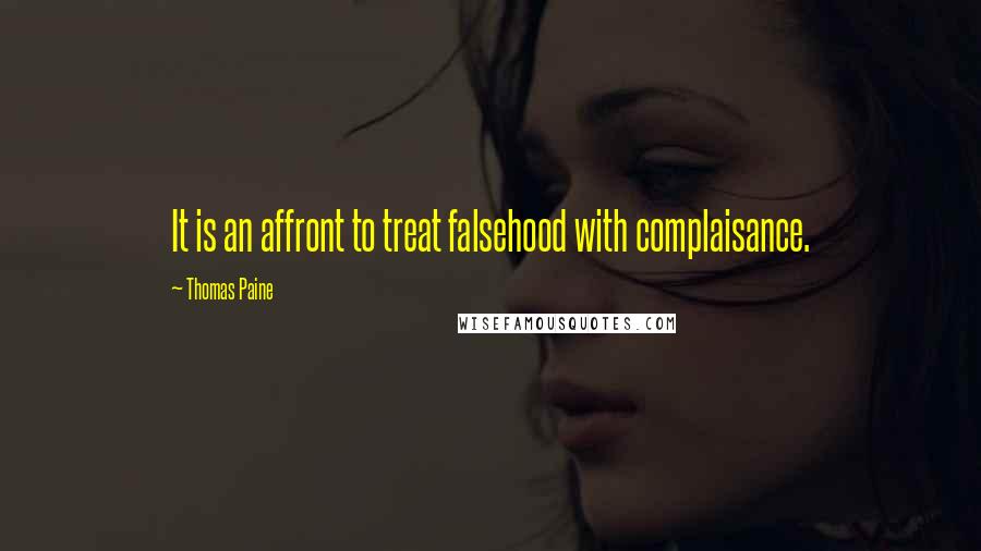 Thomas Paine Quotes: It is an affront to treat falsehood with complaisance.