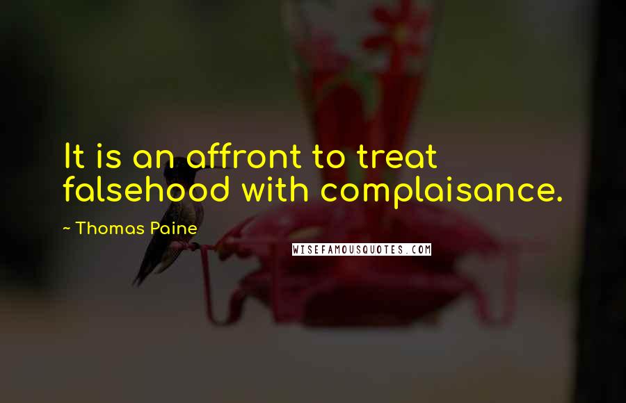 Thomas Paine Quotes: It is an affront to treat falsehood with complaisance.