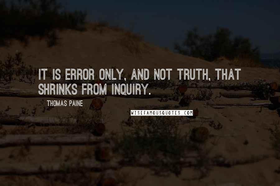 Thomas Paine Quotes: It is error only, and not truth, that shrinks from inquiry.