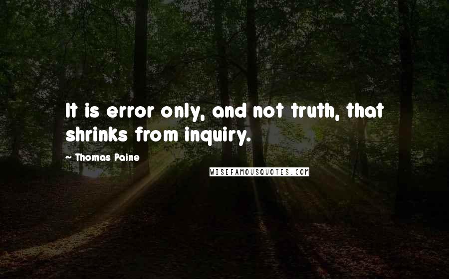 Thomas Paine Quotes: It is error only, and not truth, that shrinks from inquiry.