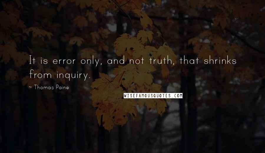 Thomas Paine Quotes: It is error only, and not truth, that shrinks from inquiry.