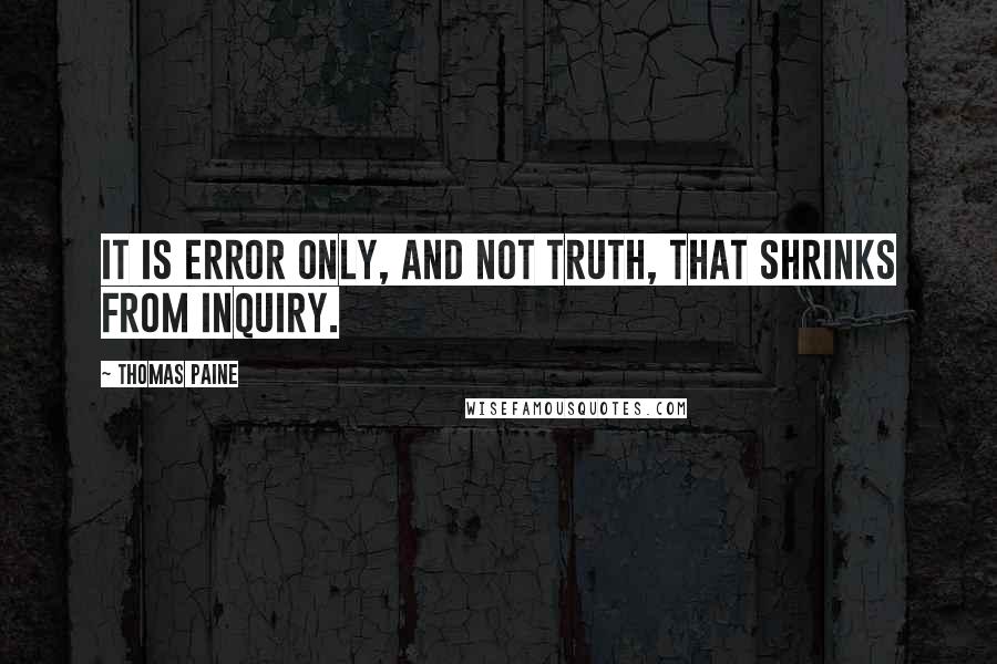 Thomas Paine Quotes: It is error only, and not truth, that shrinks from inquiry.