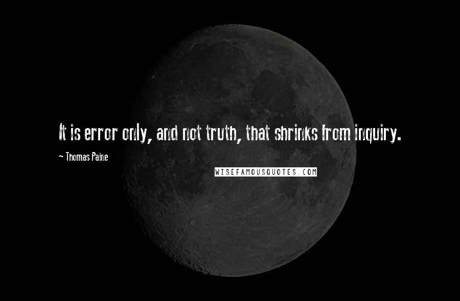 Thomas Paine Quotes: It is error only, and not truth, that shrinks from inquiry.