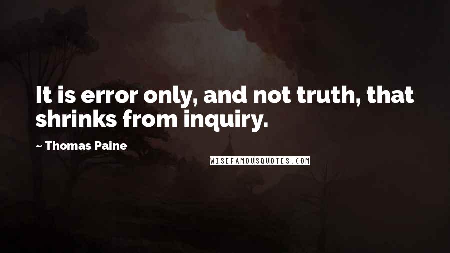 Thomas Paine Quotes: It is error only, and not truth, that shrinks from inquiry.
