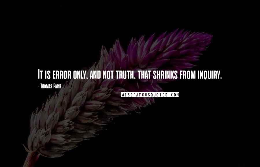 Thomas Paine Quotes: It is error only, and not truth, that shrinks from inquiry.