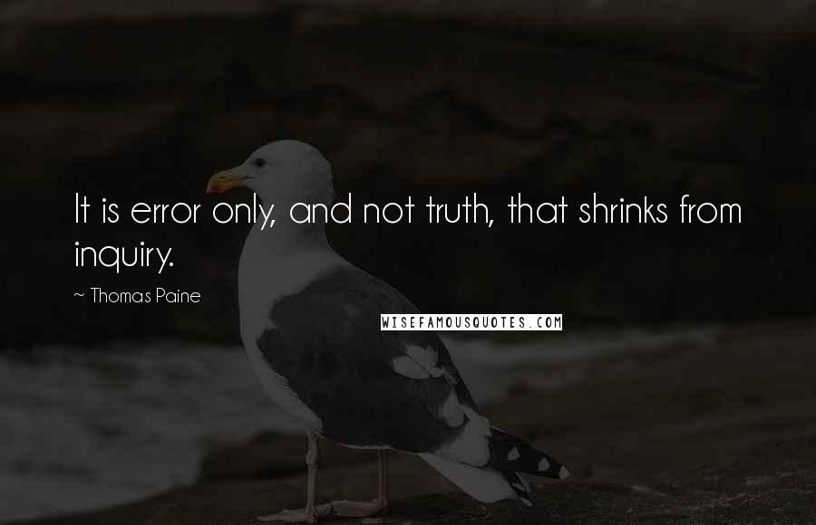 Thomas Paine Quotes: It is error only, and not truth, that shrinks from inquiry.