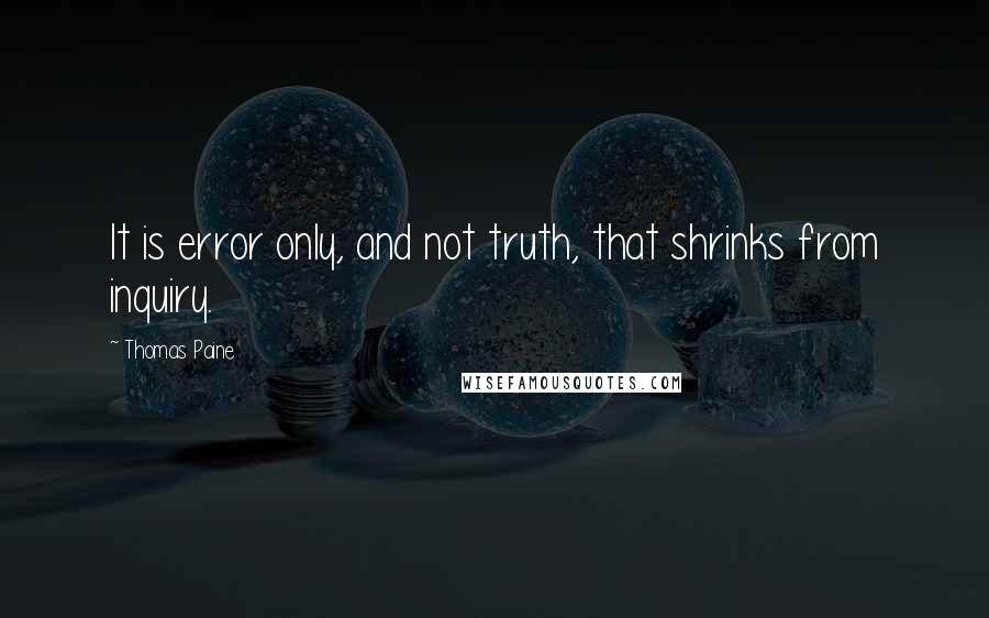 Thomas Paine Quotes: It is error only, and not truth, that shrinks from inquiry.
