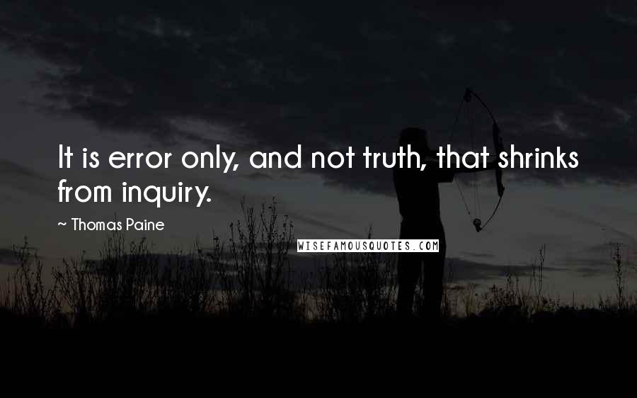 Thomas Paine Quotes: It is error only, and not truth, that shrinks from inquiry.