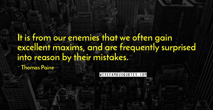 Thomas Paine Quotes: It is from our enemies that we often gain excellent maxims, and are frequently surprised into reason by their mistakes.