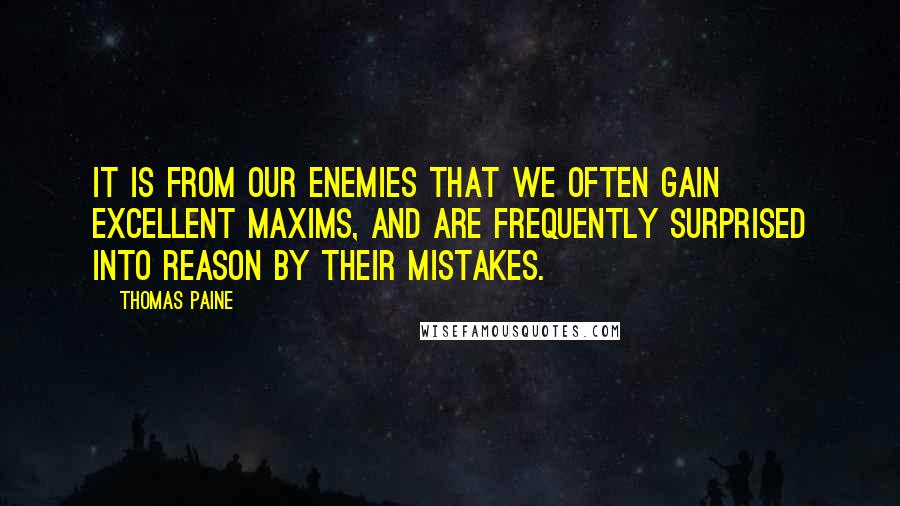 Thomas Paine Quotes: It is from our enemies that we often gain excellent maxims, and are frequently surprised into reason by their mistakes.