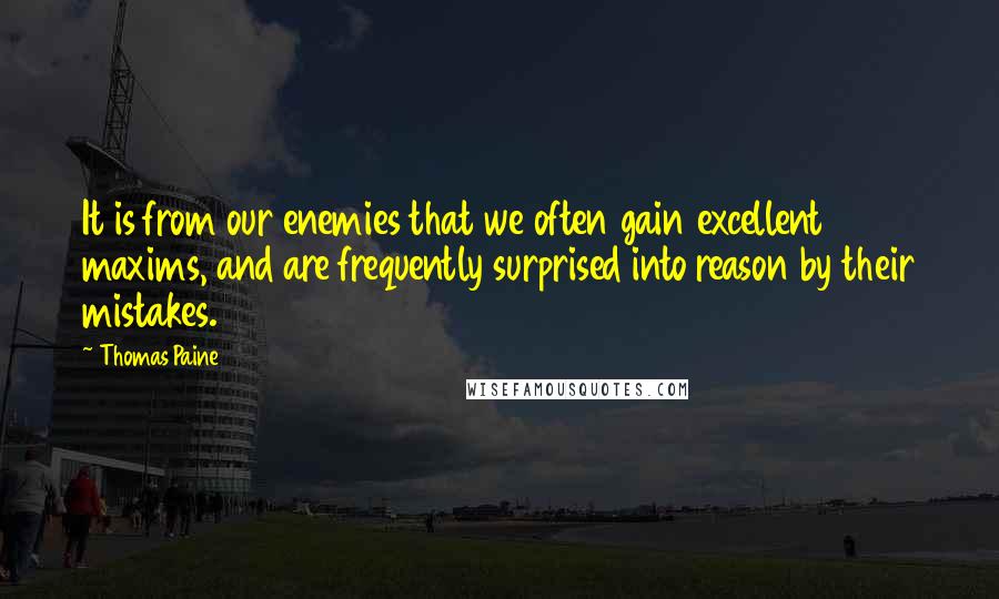 Thomas Paine Quotes: It is from our enemies that we often gain excellent maxims, and are frequently surprised into reason by their mistakes.