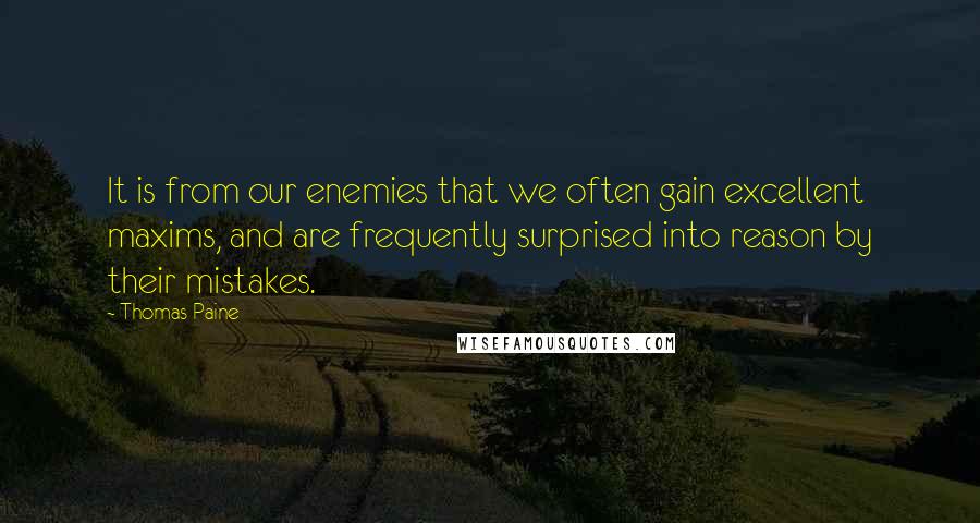 Thomas Paine Quotes: It is from our enemies that we often gain excellent maxims, and are frequently surprised into reason by their mistakes.
