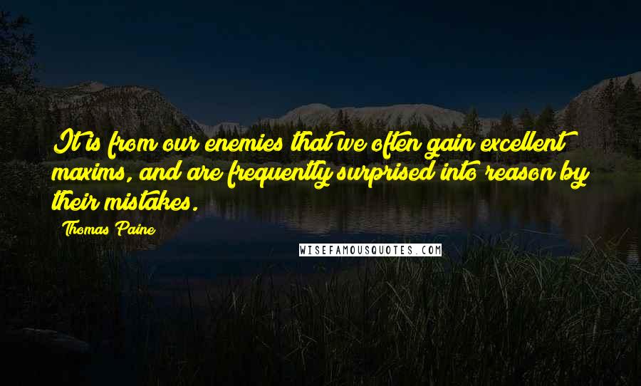 Thomas Paine Quotes: It is from our enemies that we often gain excellent maxims, and are frequently surprised into reason by their mistakes.