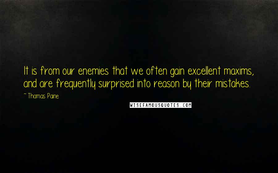 Thomas Paine Quotes: It is from our enemies that we often gain excellent maxims, and are frequently surprised into reason by their mistakes.