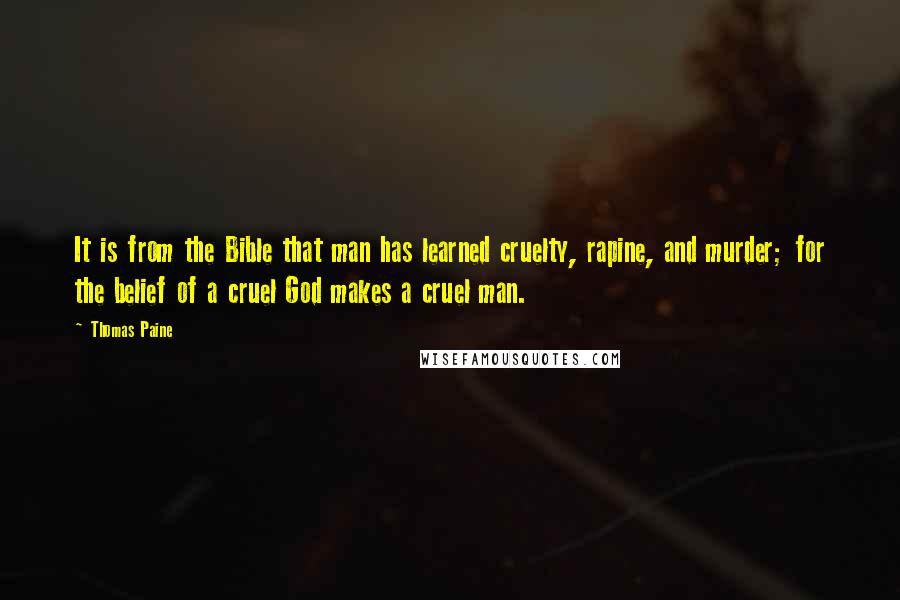 Thomas Paine Quotes: It is from the Bible that man has learned cruelty, rapine, and murder; for the belief of a cruel God makes a cruel man.
