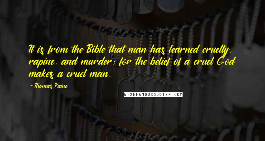 Thomas Paine Quotes: It is from the Bible that man has learned cruelty, rapine, and murder; for the belief of a cruel God makes a cruel man.