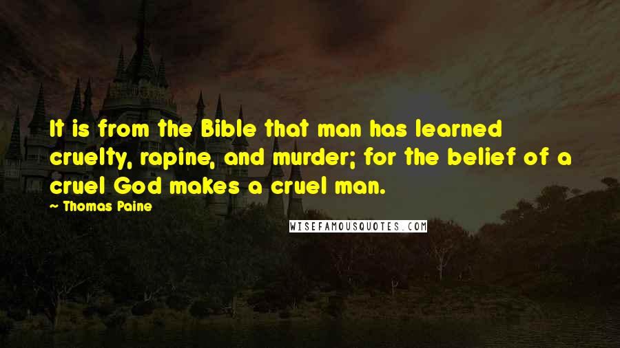 Thomas Paine Quotes: It is from the Bible that man has learned cruelty, rapine, and murder; for the belief of a cruel God makes a cruel man.