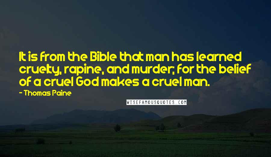 Thomas Paine Quotes: It is from the Bible that man has learned cruelty, rapine, and murder; for the belief of a cruel God makes a cruel man.