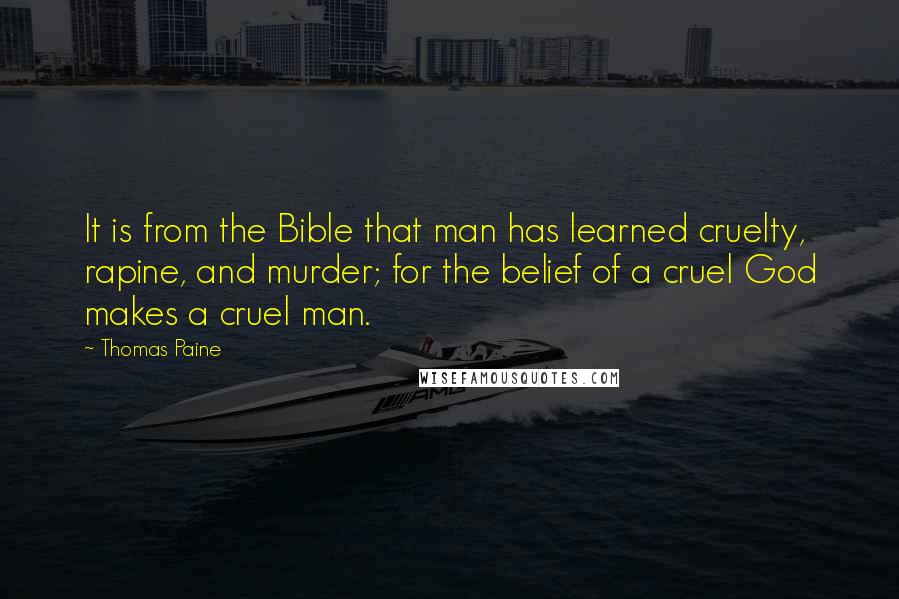 Thomas Paine Quotes: It is from the Bible that man has learned cruelty, rapine, and murder; for the belief of a cruel God makes a cruel man.