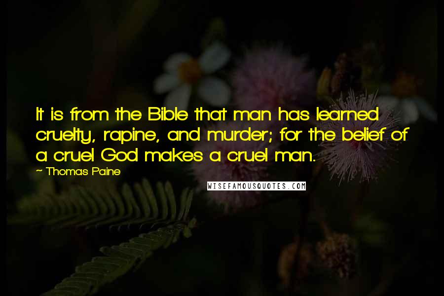 Thomas Paine Quotes: It is from the Bible that man has learned cruelty, rapine, and murder; for the belief of a cruel God makes a cruel man.