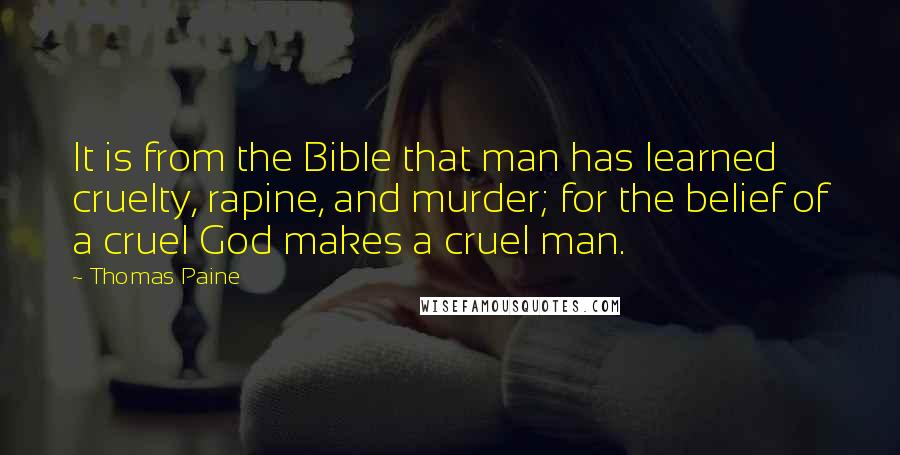 Thomas Paine Quotes: It is from the Bible that man has learned cruelty, rapine, and murder; for the belief of a cruel God makes a cruel man.