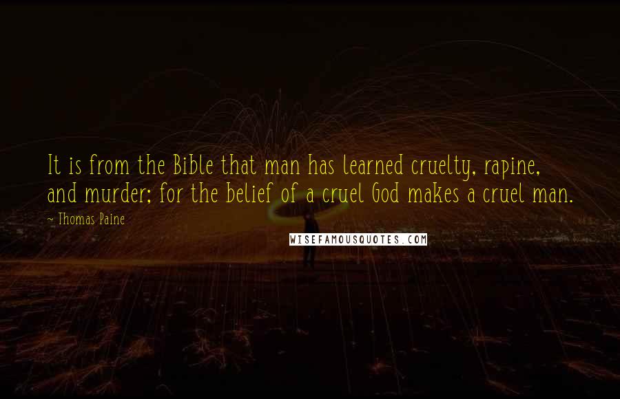 Thomas Paine Quotes: It is from the Bible that man has learned cruelty, rapine, and murder; for the belief of a cruel God makes a cruel man.