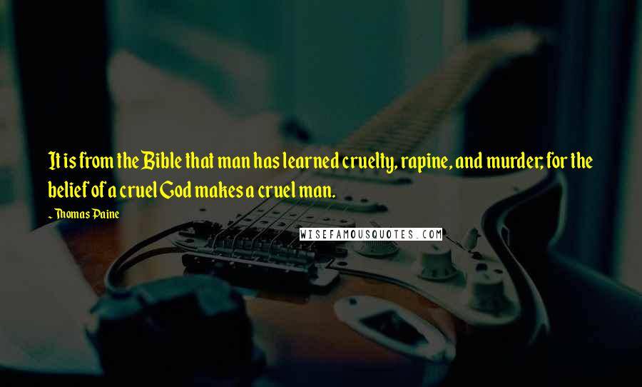 Thomas Paine Quotes: It is from the Bible that man has learned cruelty, rapine, and murder; for the belief of a cruel God makes a cruel man.