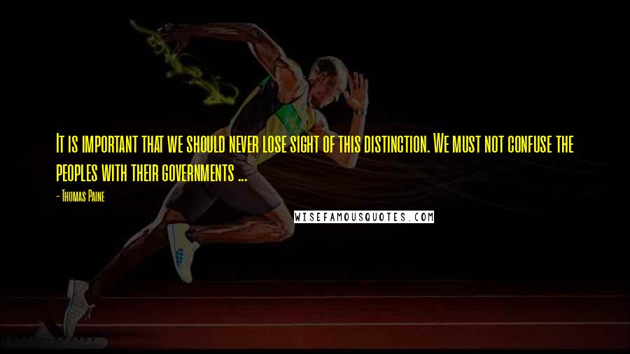Thomas Paine Quotes: It is important that we should never lose sight of this distinction. We must not confuse the peoples with their governments ...