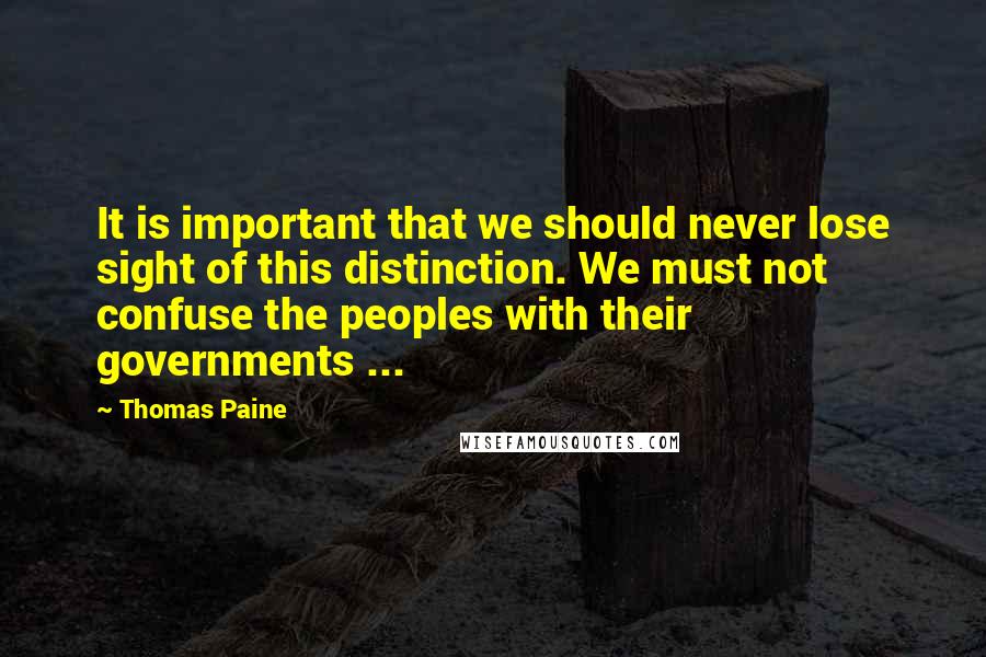 Thomas Paine Quotes: It is important that we should never lose sight of this distinction. We must not confuse the peoples with their governments ...