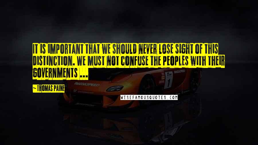 Thomas Paine Quotes: It is important that we should never lose sight of this distinction. We must not confuse the peoples with their governments ...