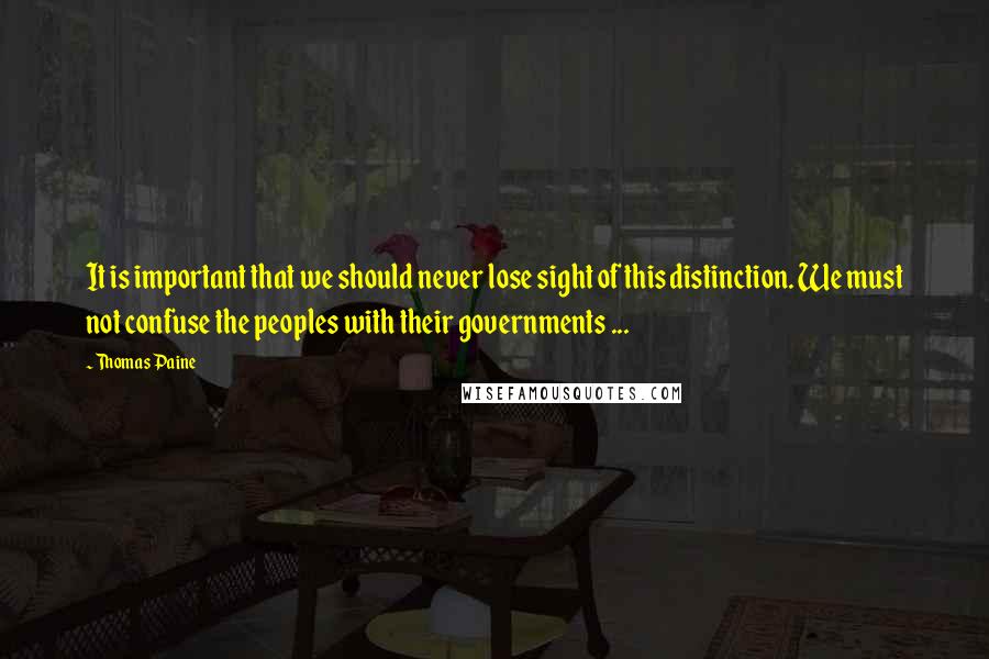 Thomas Paine Quotes: It is important that we should never lose sight of this distinction. We must not confuse the peoples with their governments ...