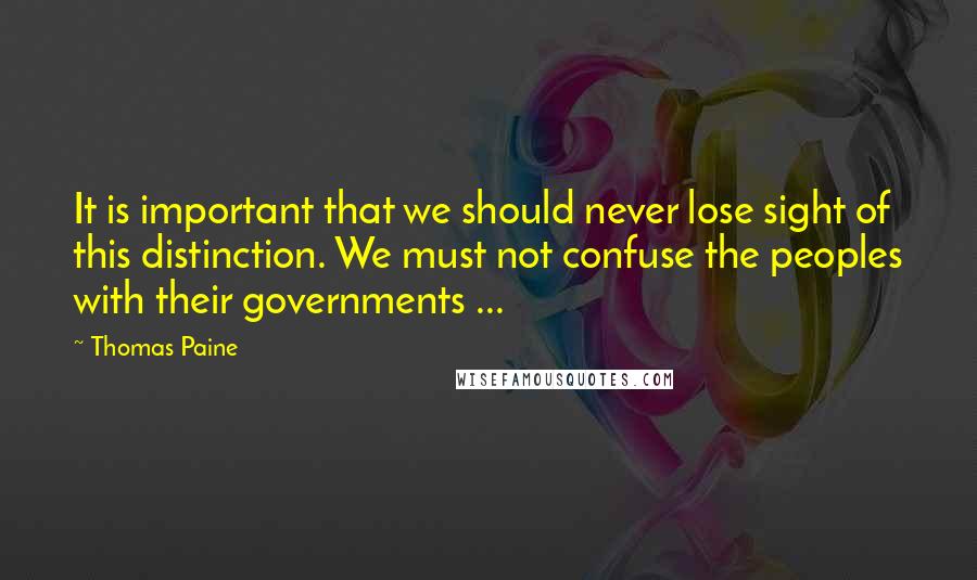 Thomas Paine Quotes: It is important that we should never lose sight of this distinction. We must not confuse the peoples with their governments ...