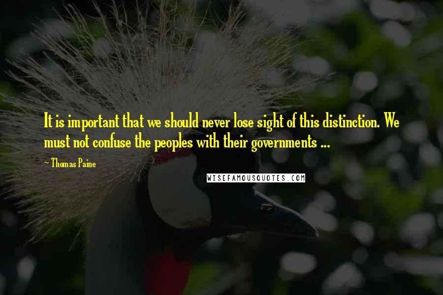 Thomas Paine Quotes: It is important that we should never lose sight of this distinction. We must not confuse the peoples with their governments ...